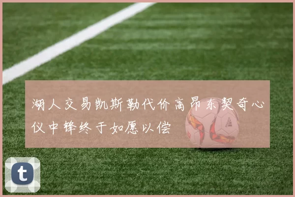 湖人交易凯斯勒代价高昂东契奇心仪中锋终于如愿以偿